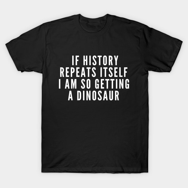 If History Repeats Itself I Am So Getting A Dinosaur T-Shirt by karolynmarie